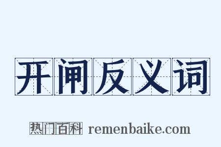 开闸反义词是什么意思的图片